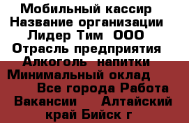 Мобильный кассир › Название организации ­ Лидер Тим, ООО › Отрасль предприятия ­ Алкоголь, напитки › Минимальный оклад ­ 38 000 - Все города Работа » Вакансии   . Алтайский край,Бийск г.